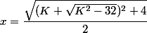 x=\dfrac{\sqrt{(K+\sqrt{K^2-32})^2+4}}{2}